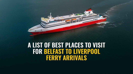 Top Places for Belfast to Liverpool Ferry Arrivals