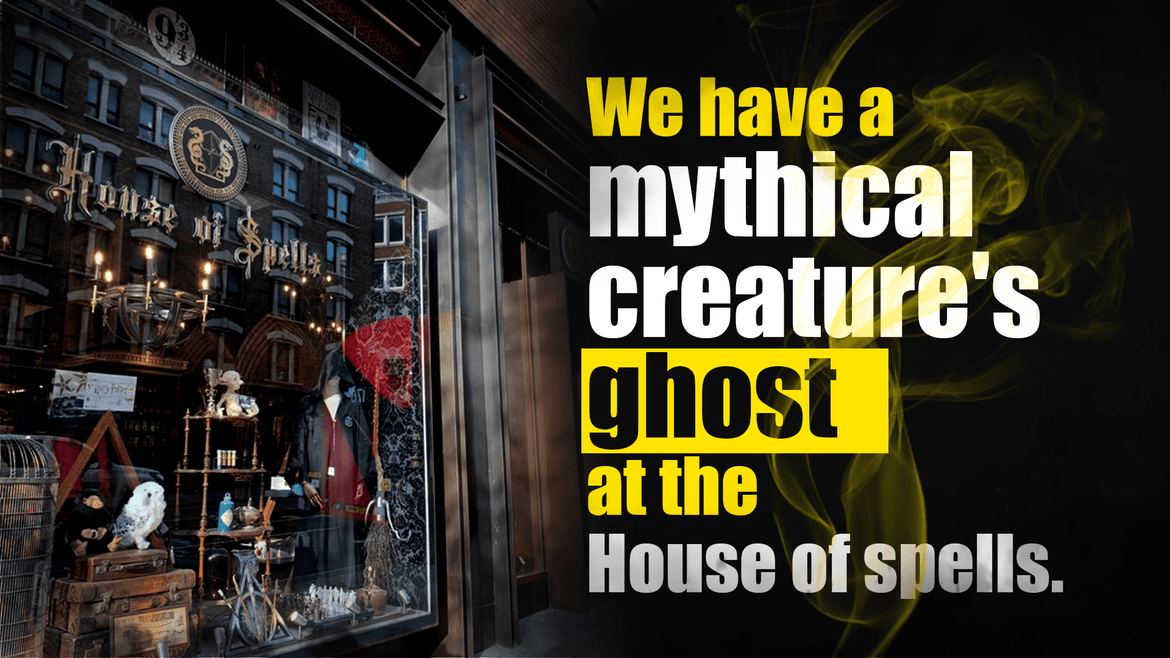 We have a mythical creature's ghost at the House of spells.