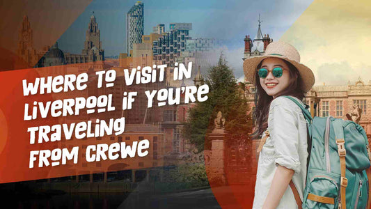 Top Things for Train Passengers from Crewe to Liverpool