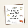 Greeting Card-Could You Be Any Older